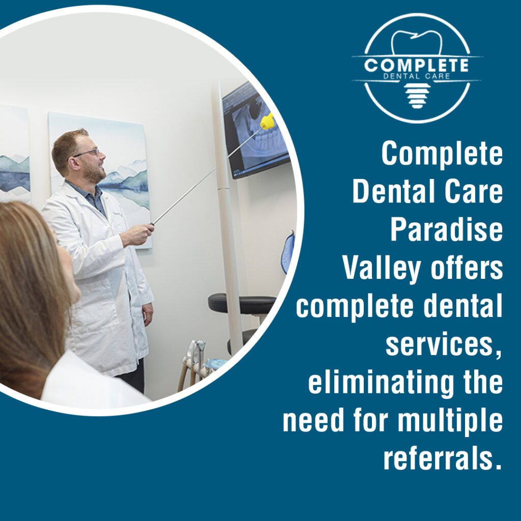 Complete Dental Care in Paradise Valley offers complete dental services, eliminating the need for multiple referrals.