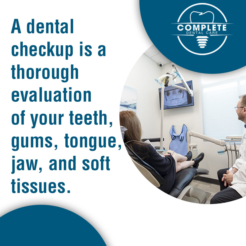 At Complete Dental Care, a dental checkup is a thorough evaluation of your teeth, gums, tongue, jaw, and soft tissues.